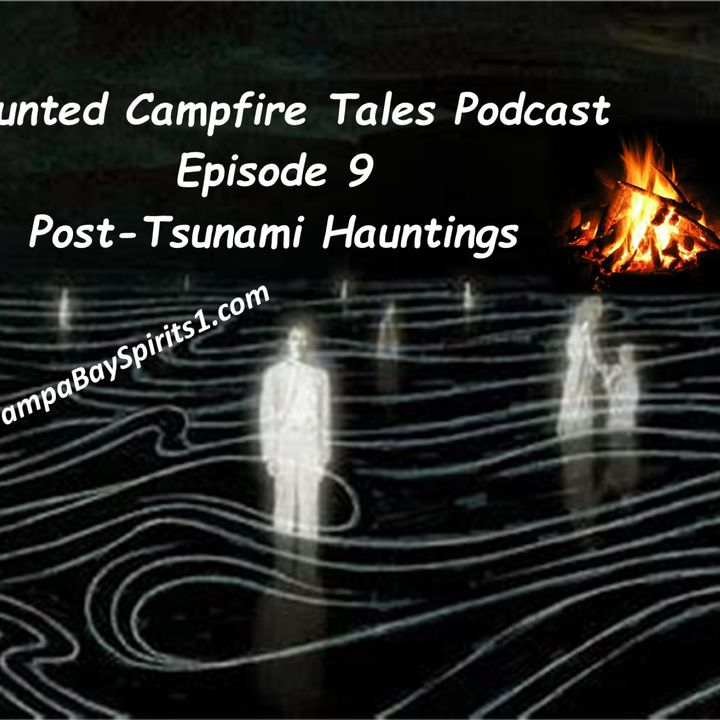 HAUNTED CAMPFIRE TALES Podcast - Episode 9 -POST-TSUNAMI HAUNTINGS