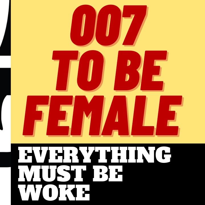 007 TO BE FEMALE - GET WOKE GO BROKE JAMES BOND STYLE
