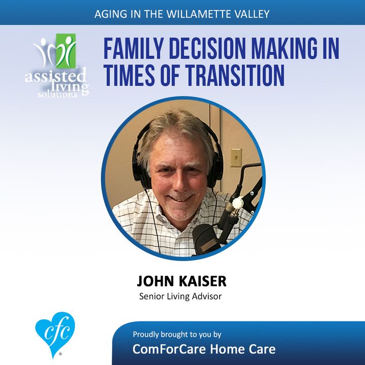 9/12/17: John Kaiser with Assisted Living Solutions | Family Decision-Making in Times of Transition | Aging In The Willamette Valley
