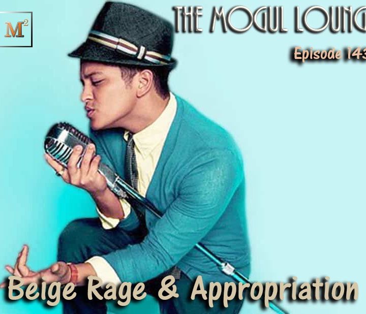 The Mogul Lounge Episode 143: Beige Rage & Appropriation