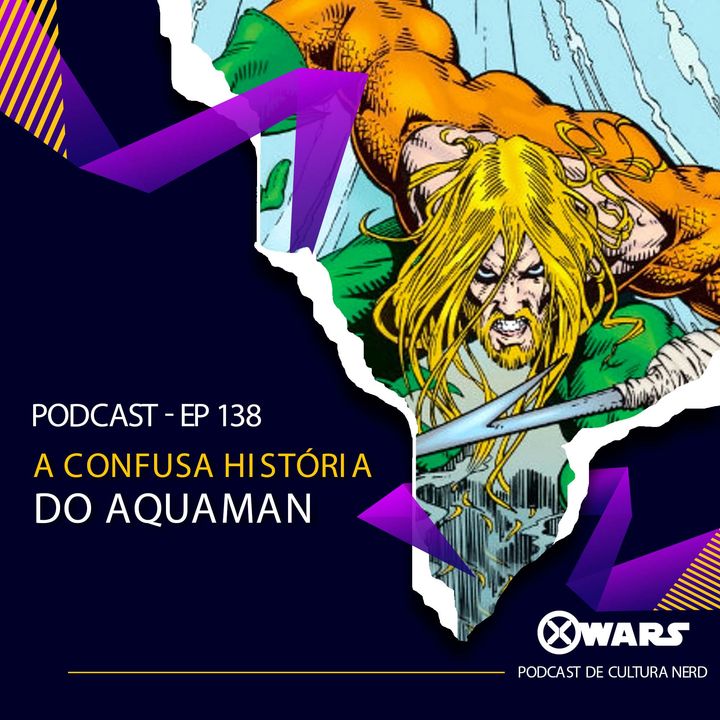 Xwars #138 A Confusa História do Aquaman nos Quadrinhos