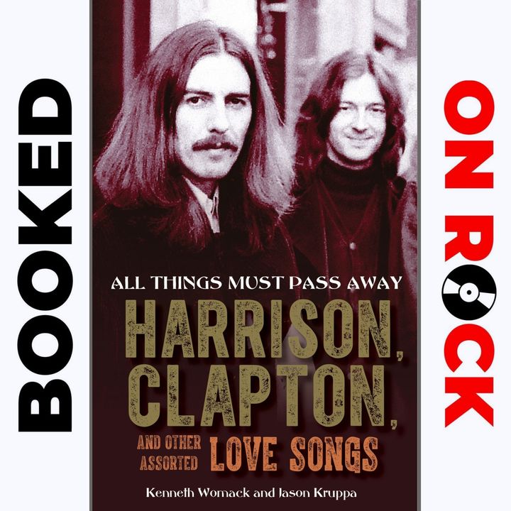 "All Things Must Pass Away: Harrison, Clapton, and Other Assorted Love Songs"/Kenneth Womack & Jason Kruppa [Episode 12]