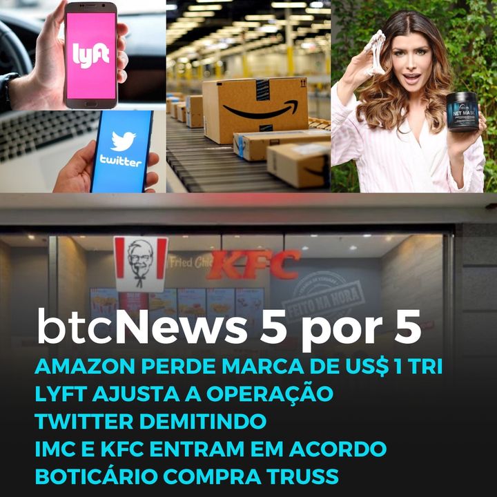 BTC News 5 por 5 - Amazon em queda, Lyft e Twitter demitindo, IMC + KFC, Boticário compra Truss