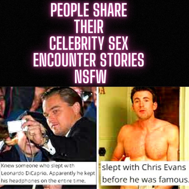 People Share Their Celebrity Sex Encounter Stories NSFW