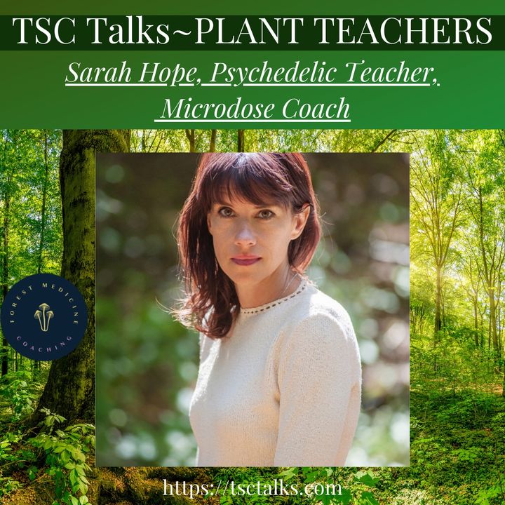 TSC Talks! Plant Teachers~Sarah Hope, Psychedelic Teacher, Microdose Coach
