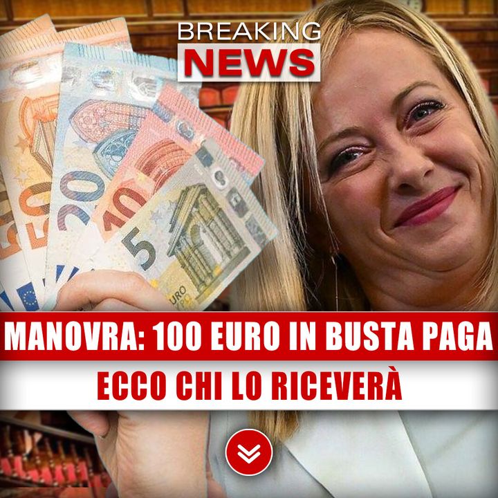 Manovra 2024, Bonus 100 Euro In Busta Paga: Ecco Chi Lo Riceverà!