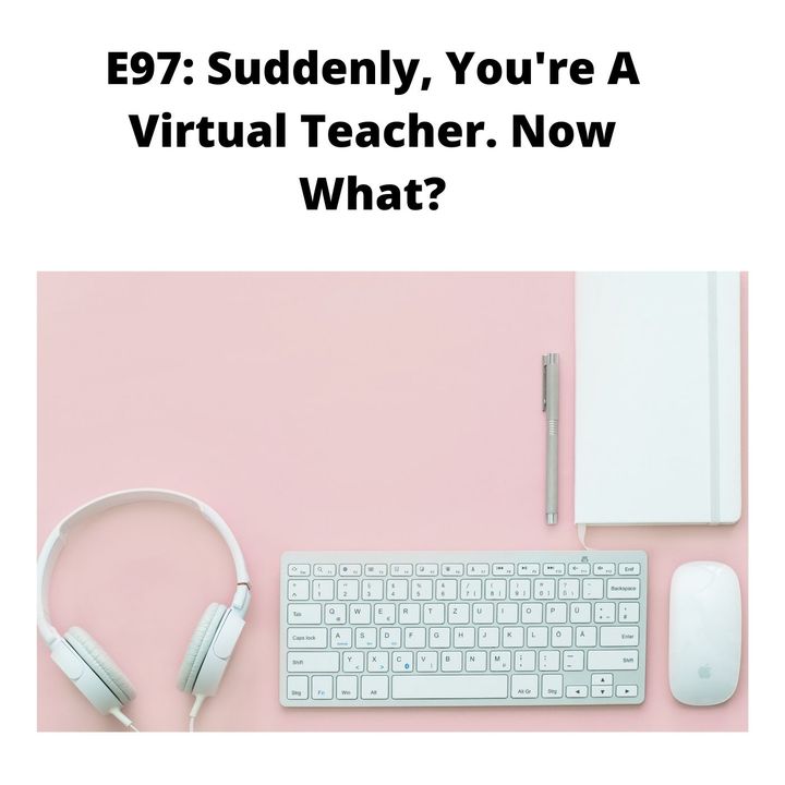 E97: Suddenly You're A Virtual Teacher. Now What?
