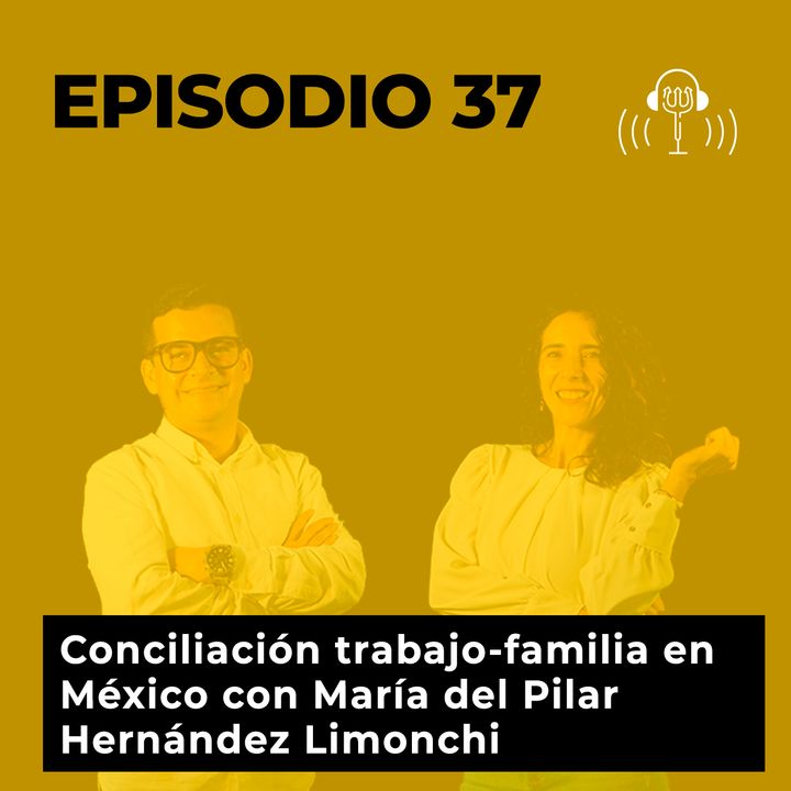 37. Conciliación trabajo-familia en México con Maria del Pilar Hernández Limonchi