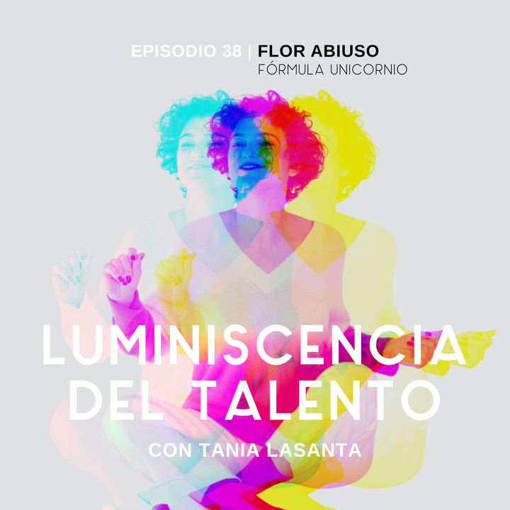 La luminiscencia de Flor Abiuso, fundadora de Fórmula Unicornio | Episodio 38