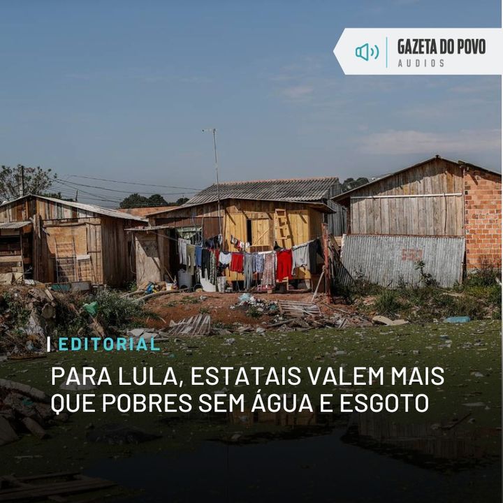 Editorial: Para Lula, estatais valem mais que pobres sem água e esgoto