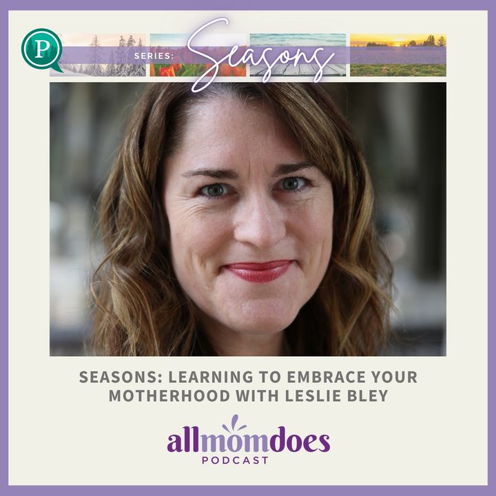 SEASONS: Learning to Embrace YOUR Motherhood with Leslie Bley