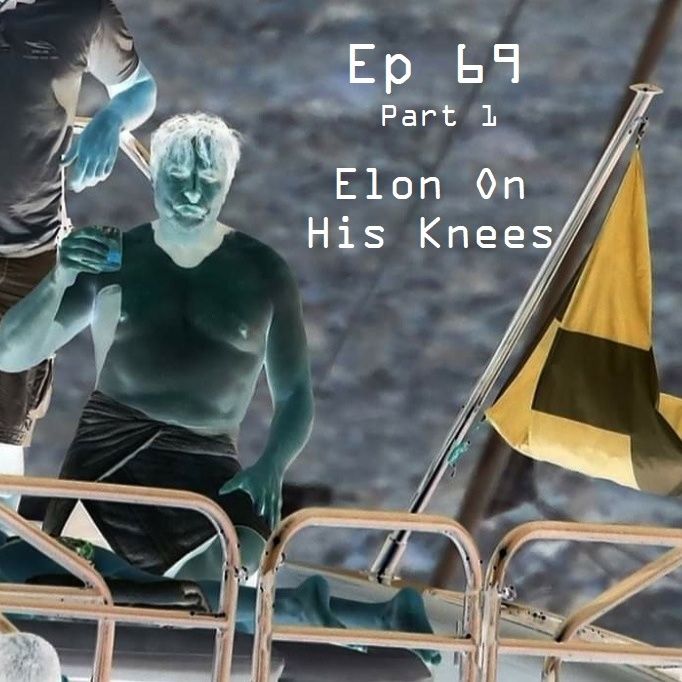 Ep 69: Part 1 - Elon On His Knees