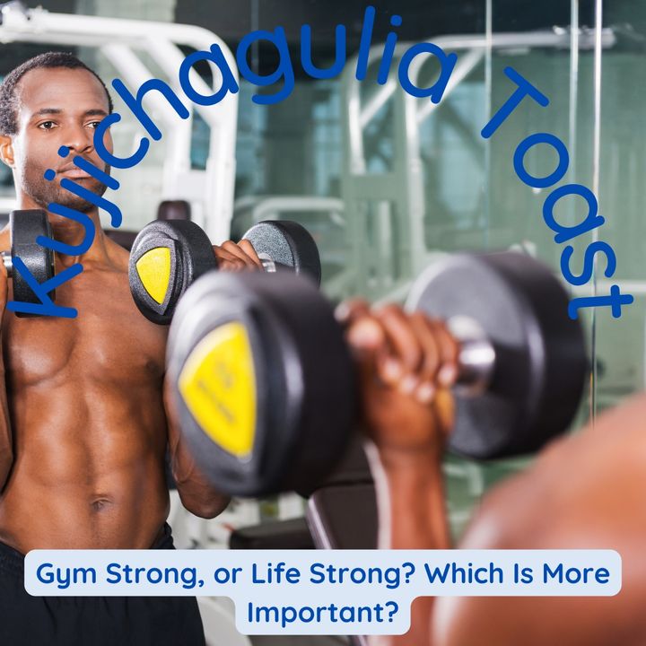 Kujichagulia Toast - Gym Strong, or Life Strong? Which Is More Important?