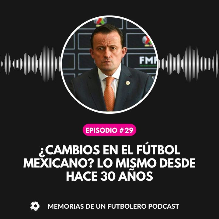 Ep. 29 ¿cambios en el fútbol Mexicano? lo mismo desde hace 30 años