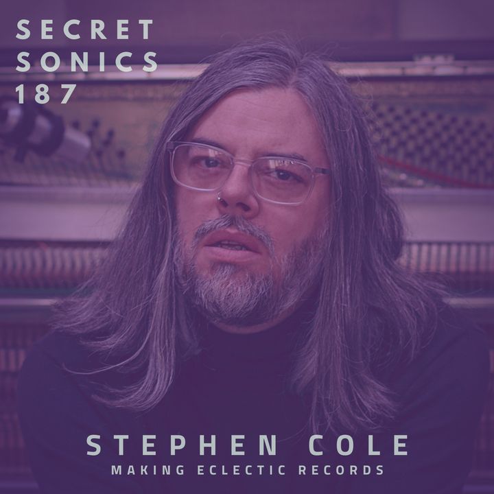 Secret Sonics 187 - Stephen Cole - Making Eclectic Records