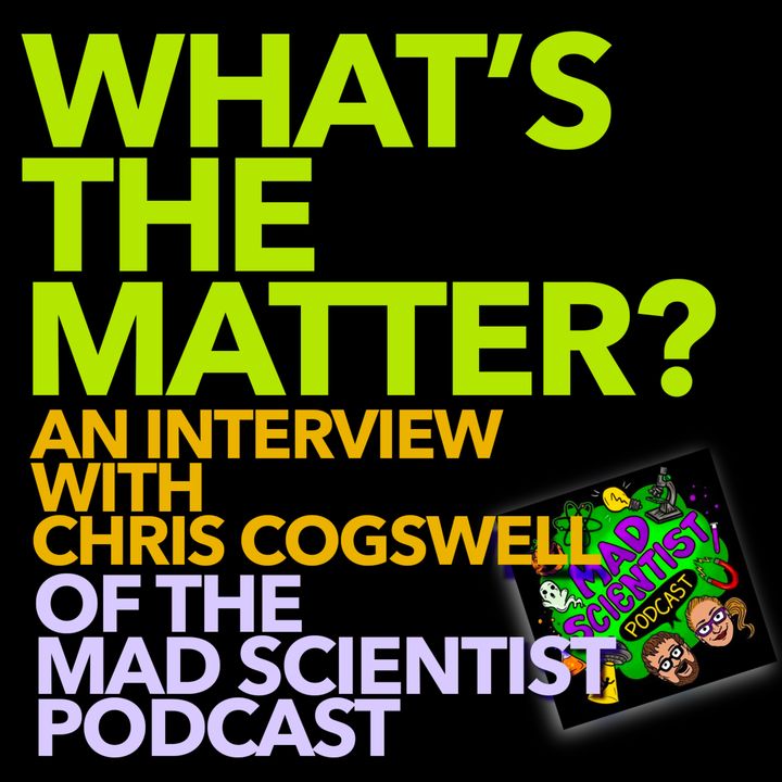 71: What's the Matter? An Interview with Chris Cogswell of the Mad Scientist Podcast (Material Science)