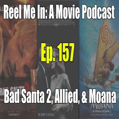 Ep. 157: Bad Santa 2, Allied, & Moana