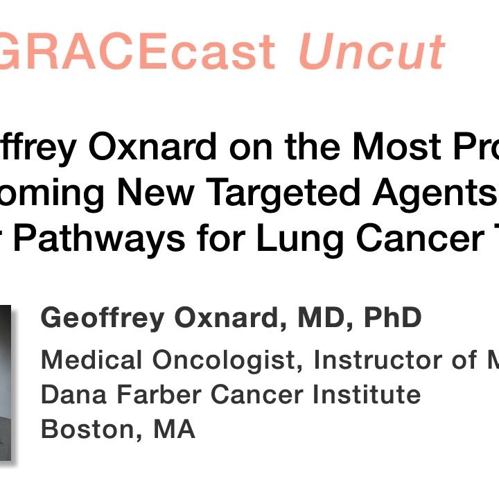 Dr. Geoffrey Oxnard on the Most Promising Upcoming New Targeted Agents and Molecular Pathways for Lung Cancer Treatment
