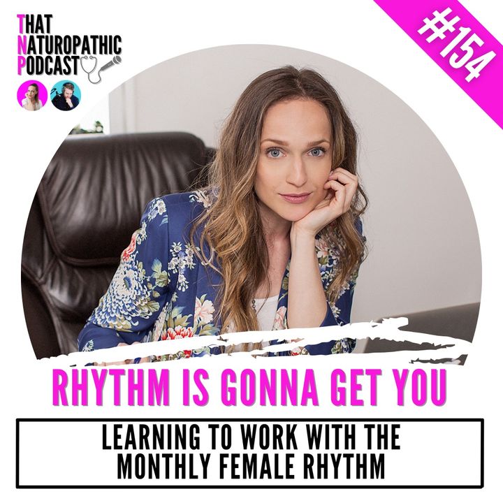 154: RHYTHM IS GONNA GET YOU -- Learning to Work with the Monthly Female Rhythm