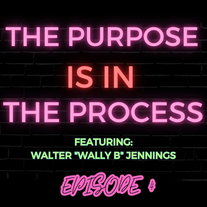 Ep 4: The Purpose is in the Process Featuring Walter “Wally B” Jennings