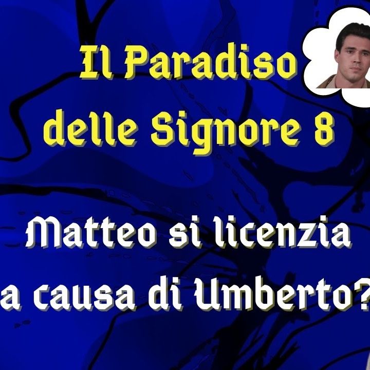 Il Paradiso delle Signore 8, ipotesi di trama: Umberto costringe Matteo a licenziarsi da contabile?