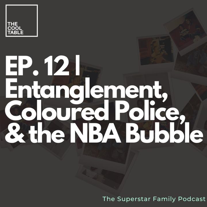 EP. 12 | Entanglement, Coloured Police, & the NBA Bubble