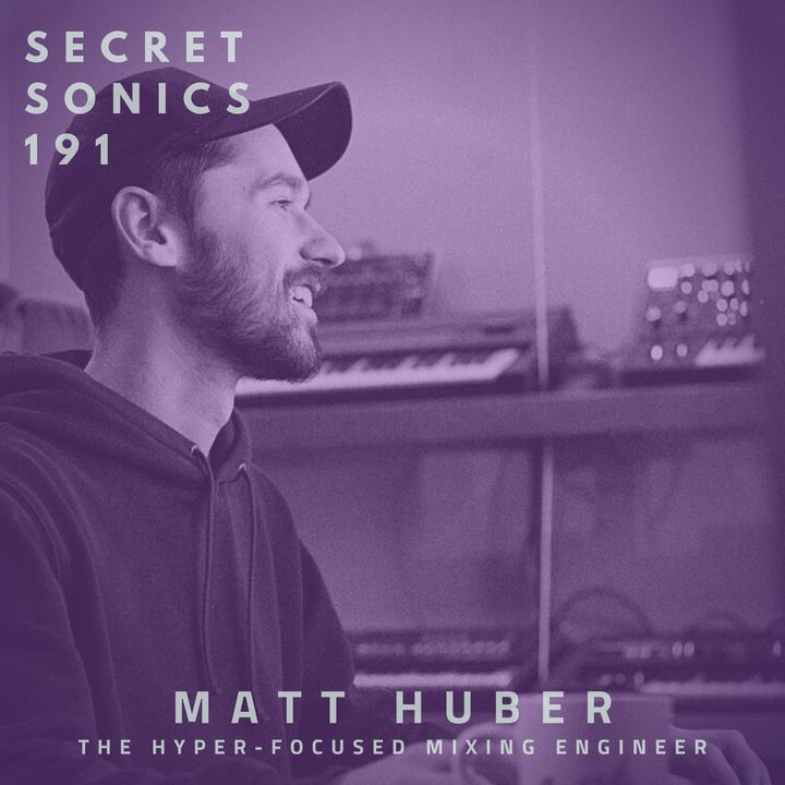 Secret Sonics 191 - Matt Huber - The Hyper-Focused Mixing Engineer