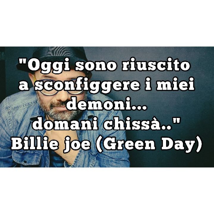 Episodio 1050 - "Oggi sono riuscito a sconfiggere i miei demoni...domani chissà " Billie Joe (Green Day)