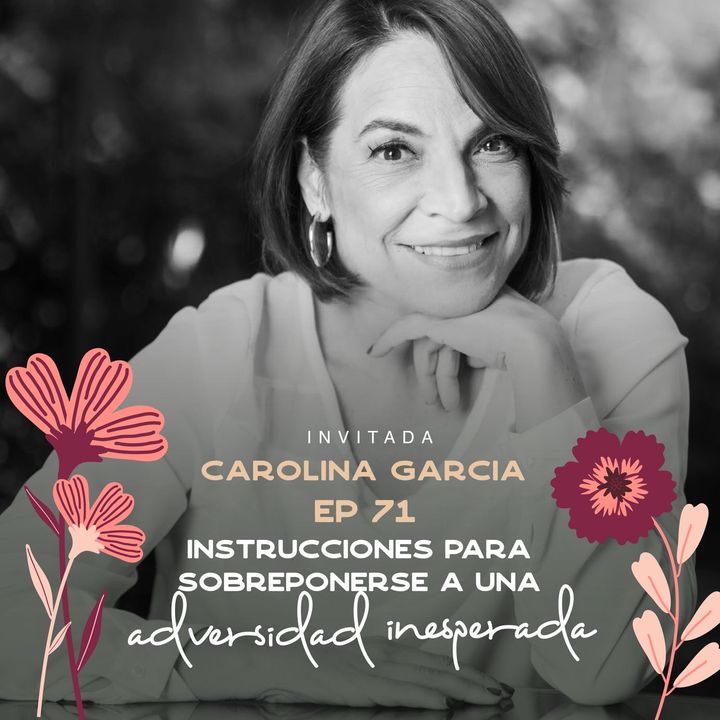 EP071 Sobreponerse a una adversidad inesperada - Carolina García Berguecio - María José Ramírez