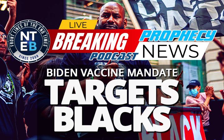 NTEB PROPHECY NEWS PODCAST: Black Lives Matter Says That Joe Biden's Vaccine Mandate Targets Blacks, And Guess What? They're Right.