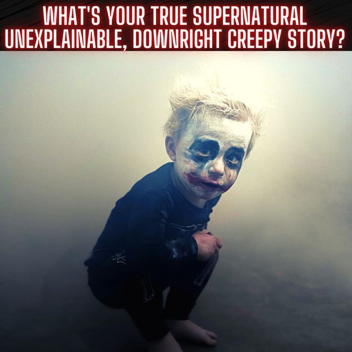 What's your true supernatural/unexplainable, downright creepy story?