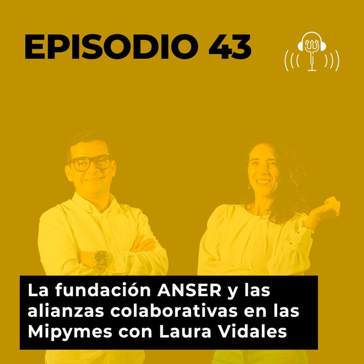 43. La Fundación ANSER y las alianzas colaborativas en las Mipymes con Laura Vidales