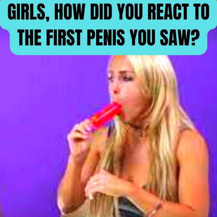 Girls, How Did You React To The First Penis You Saw?