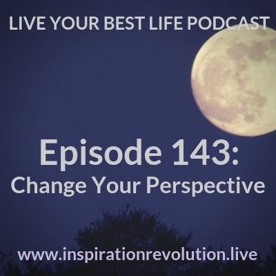 Ep 143 - Change Your Perspective