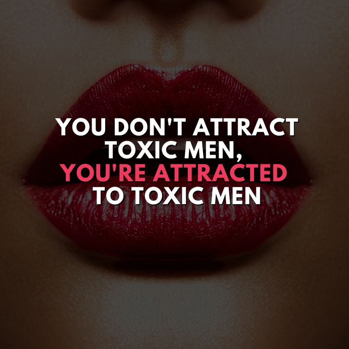 You don't attract toxic men, you're attracted to toxic men