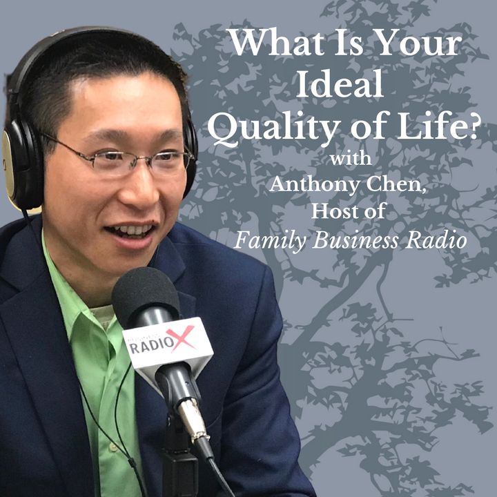 What Is Your Ideal Quality of Life? – Anthony Chen, Host of Family Business Radio