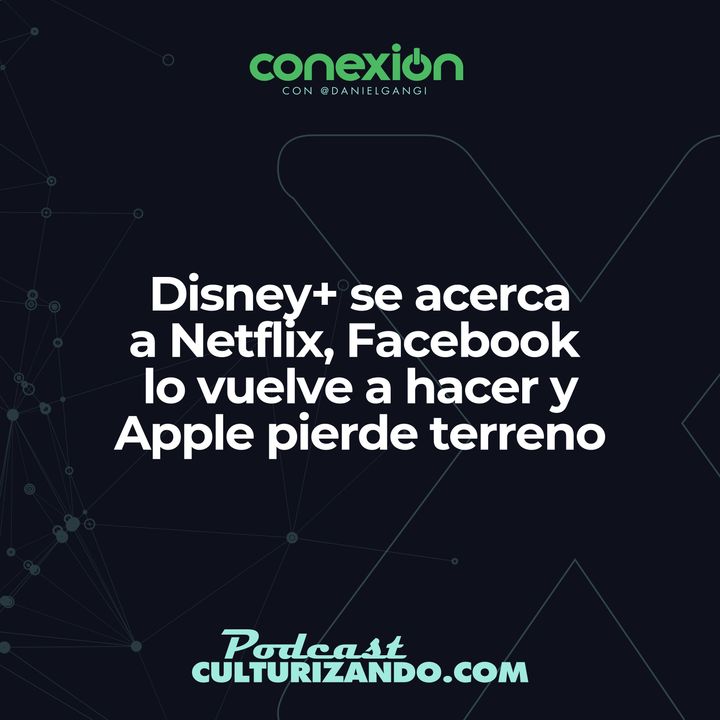 Conexión: Disney+ se acerca a Netflix, Facebook lo vuelve a hacer y Apple pierde el segundo lugar