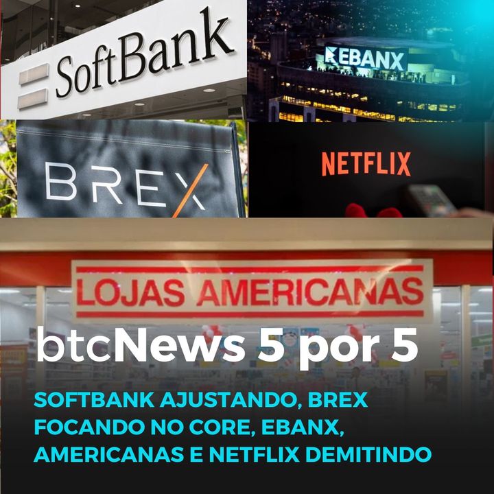 BTC News 5 por 5 - Softbank ajustando, Brex focando no core, EBANX, Americanas e Netflix demitindo
