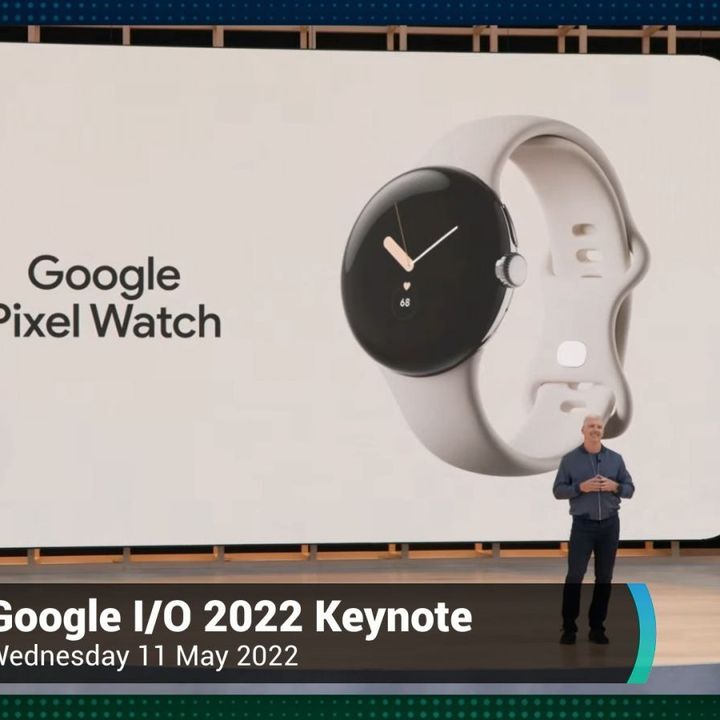 News 381: Google I/O 2022 Keynote - Pixel 6a, Pixel Watch, Pixel Buds Pro, AR glasses