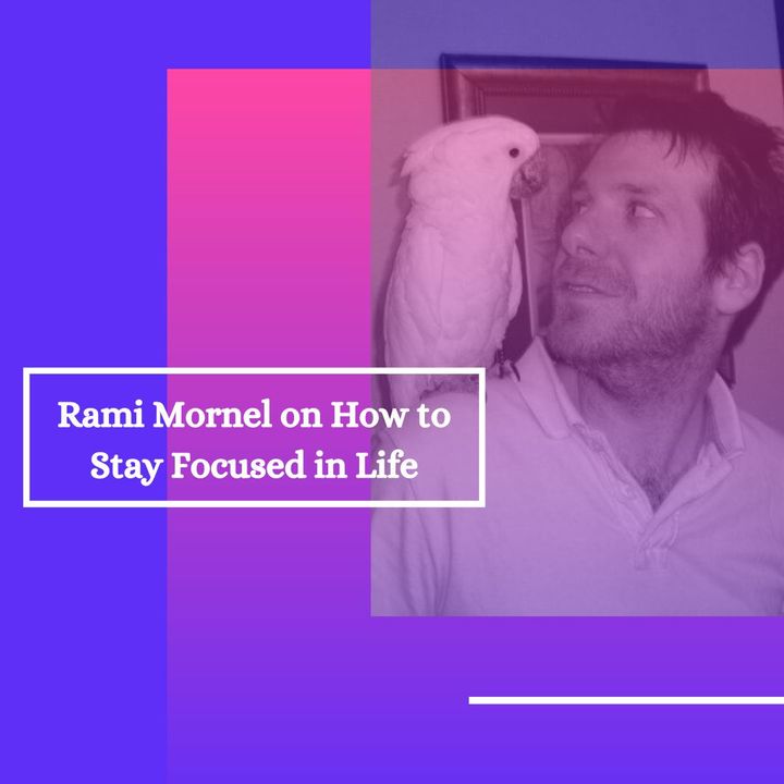 Rami Mornel on How to Stay Focused in Life
