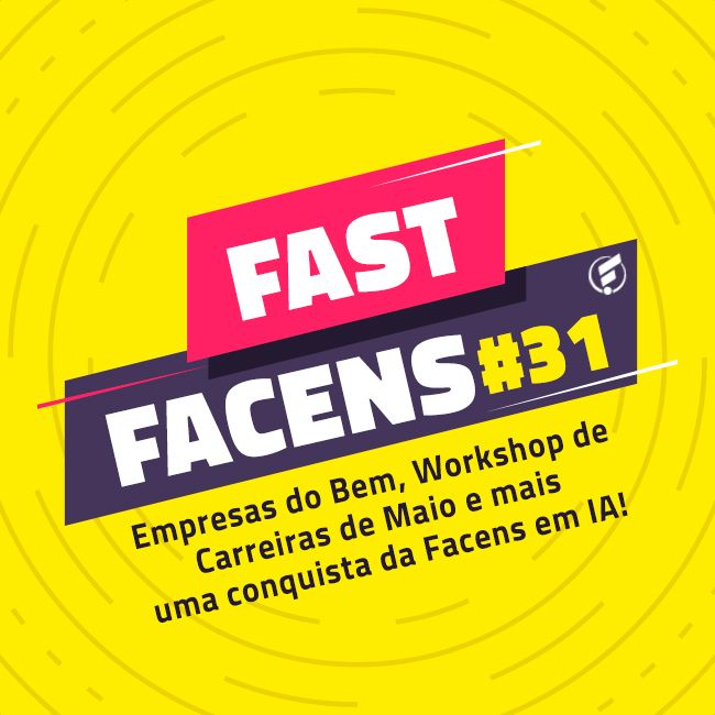 FAST Facens #31 Empresas do Bem, Workshop de Carreiras de Maio e mais uma conquista da Facens em IA!