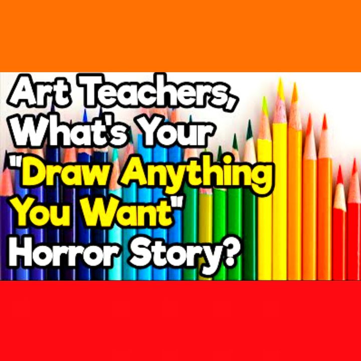 “Draw Anything You Want” Art Teachers Horror Stories