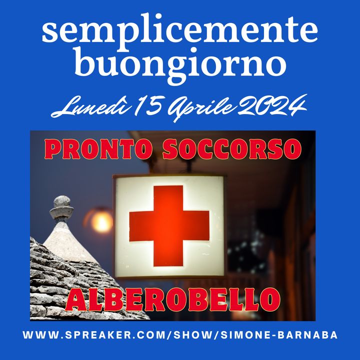 Semplicemente Buongiorno di Lunedì 15 Aprile 2024: Il Pronto Soccorso di Alberobello!!!