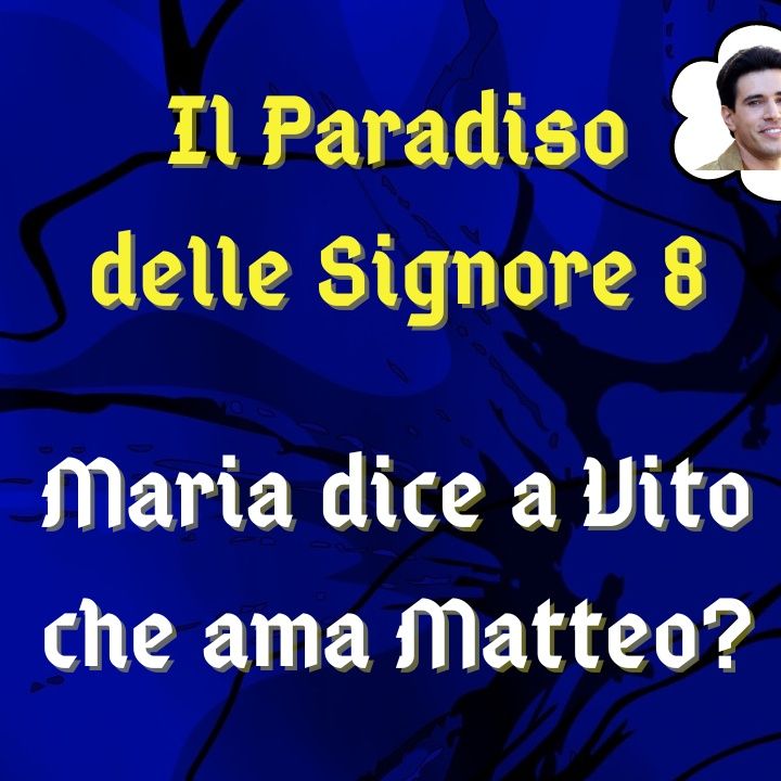 Il Paradiso delle Signore 8, ipotesi di trama: Maria confessa a Vito di essersi innamorata di Matteo