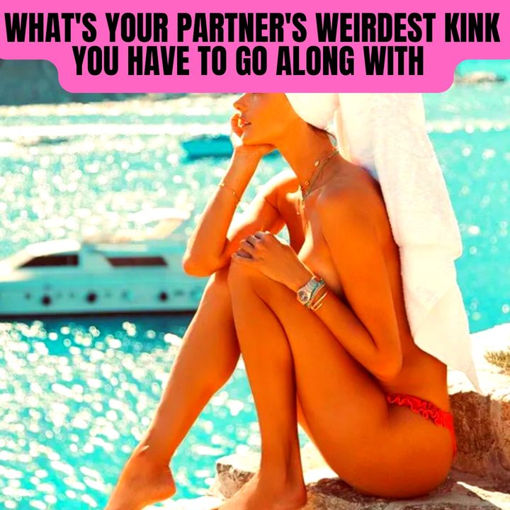 What's Your Partner's Weirdest Kink You Have To Go Along With