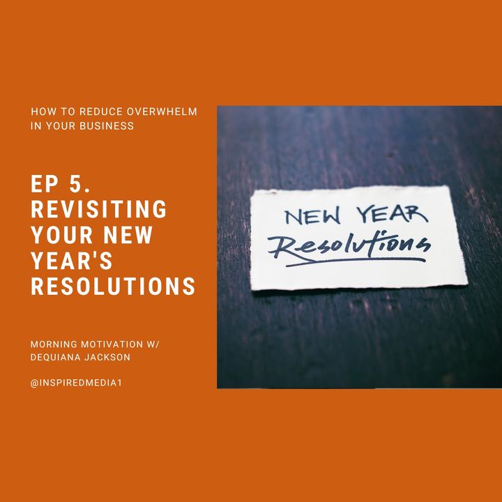 Revisiting Your New Year's Resolutions - How to Reduce Overwhelm in Your Business Ep. 5