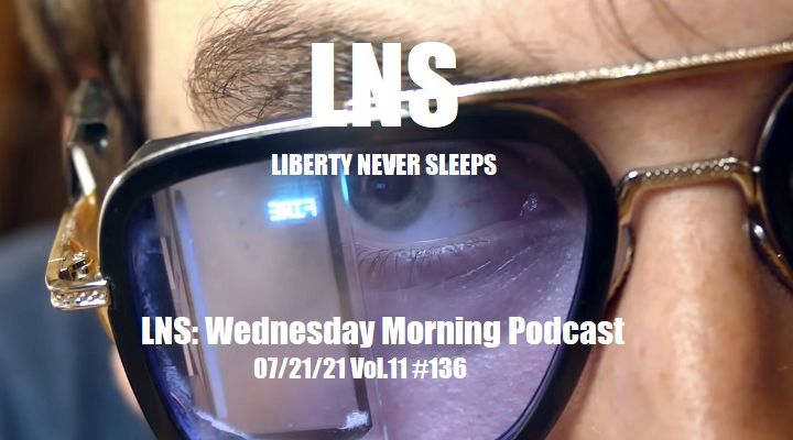 LNS: Wednesday Morning Podcast 07/21/21 Vol.11 #136