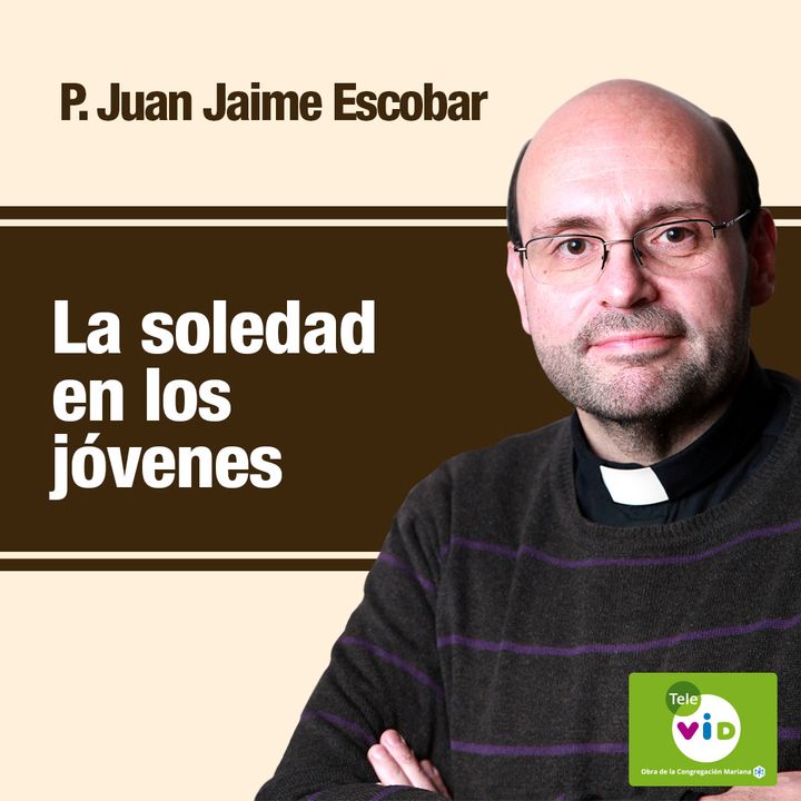 El peligro de la soledad en los jóvenes, Padre Juan Jaime Escobar