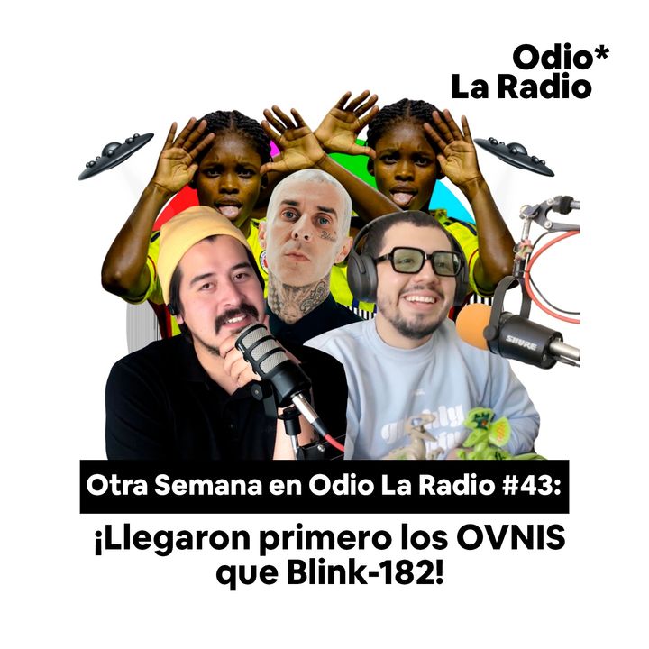 Otra Semana en Odio La Radio #43: ¡Llegaron primero los OVNIS que Blink-182!