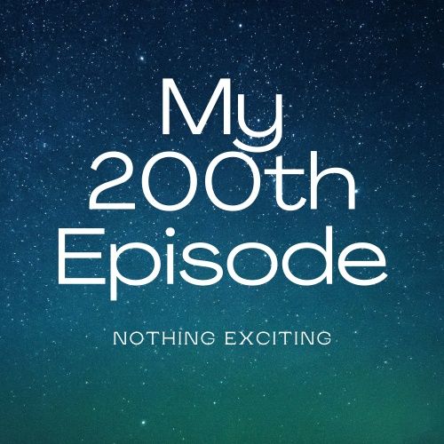 My 200th Episode (Nothing Exciting)